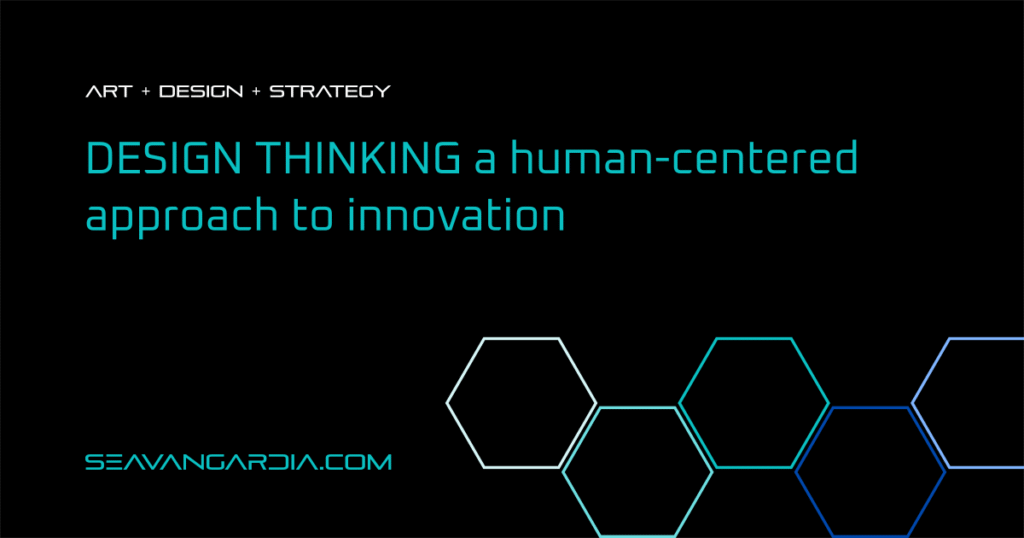 Seavangardia Design Thinking a human-centered approach to innovation. Blog cover. A black background, a turquoise title, hexagons in shade of turquoise.